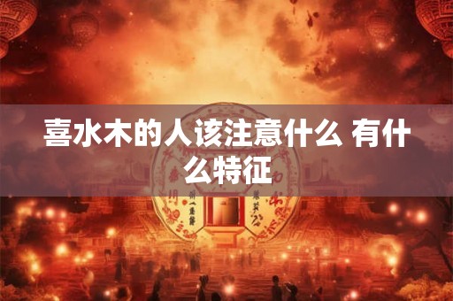 喜水木的人该注意什么 有什么特征