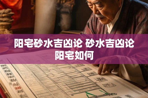 阳宅砂水吉凶论 砂水吉凶论阳宅如何 阳宅砂水吉凶论 砂水吉凶论阳宅如何