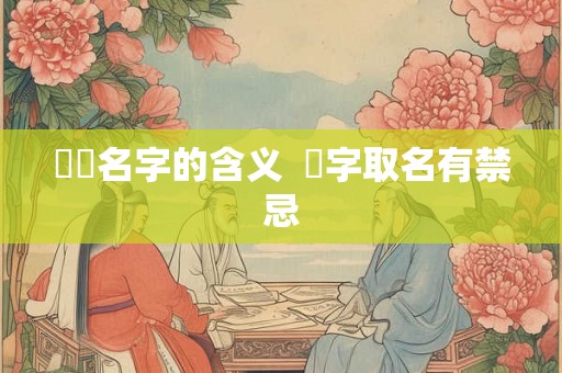 芃芃名字的含义  芃字取名有禁忌