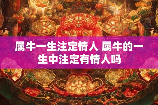 属牛一生注定情人 属牛的一生中注定有情人吗