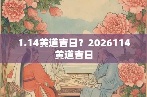 1.14黄道吉日？2026114黄道吉日