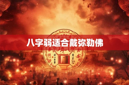 八字弱适合戴弥勒佛 八字弱适合戴弥勒佛