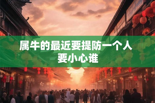 属牛的最近要提防一个人 要小心谁
