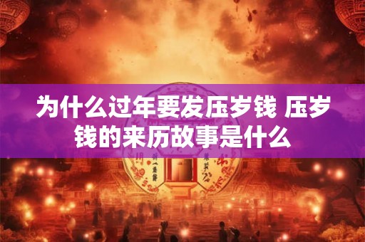 为什么过年要发压岁钱 压岁钱的来历故事是什么