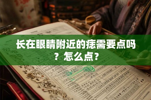 长在眼睛附近的痣需要点吗？怎么点？
