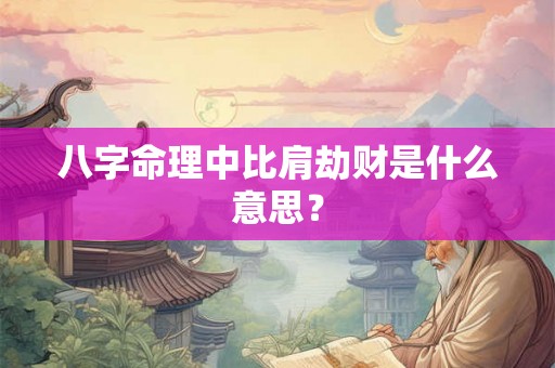 八字命理中比肩劫财是什么意思？