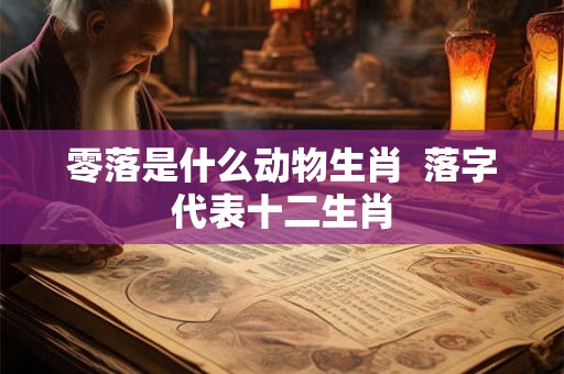 零落是什么动物生肖  落字代表十二生肖