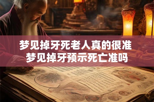 梦见掉牙死老人真的很准 梦见掉牙预示死亡准吗