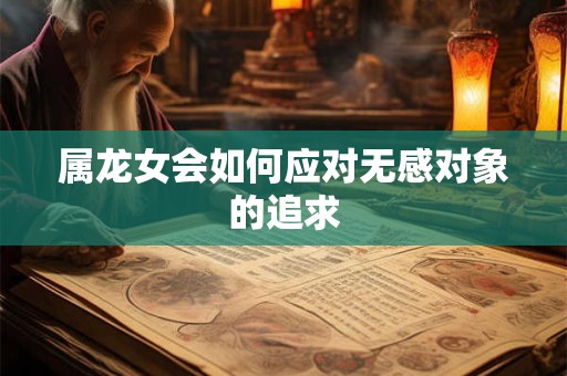 属龙女会如何应对无感对象的追求