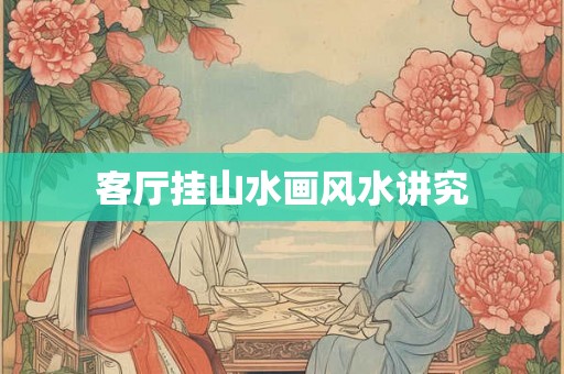 客厅挂山水画风水讲究