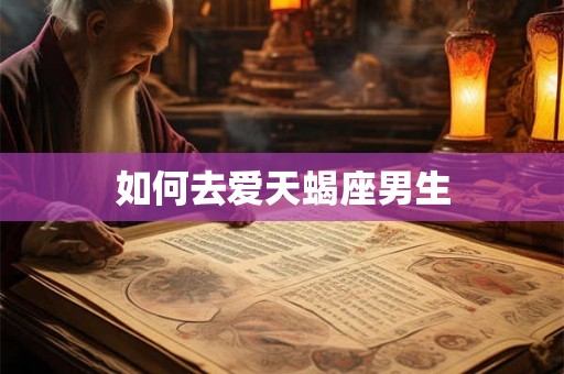 如何去爱天蝎座男生