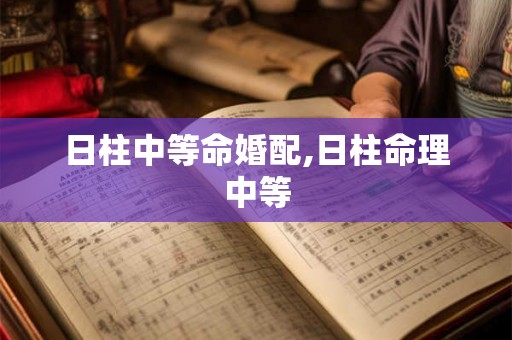 日柱中等命婚配,日柱命理中等