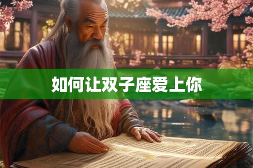 如何让双子座爱上你