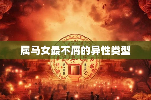 属马女最不屑的异性类型
