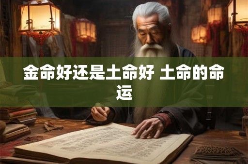 金命好还是土命好 土命的命运