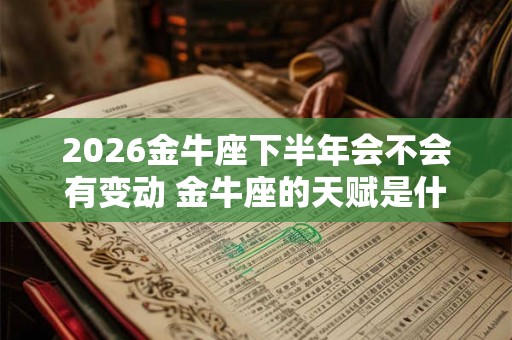 2026金牛座下半年会不会有变动 金牛座的天赋是什么 2026金牛座下半年会不会有变动 金牛座的天赋是什么