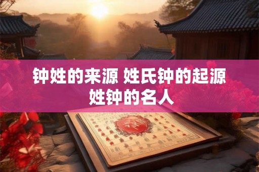 钟姓的来源 姓氏钟的起源 姓钟的名人