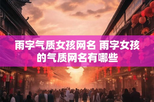 雨字气质女孩网名 雨字女孩的气质网名有哪些