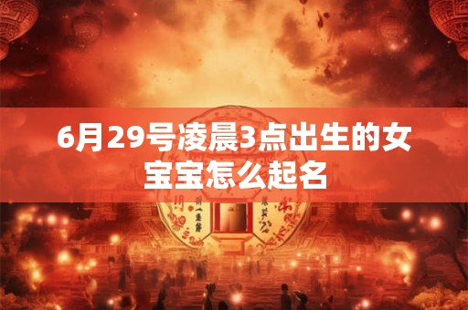6月29号凌晨3点出生的女宝宝怎么起名