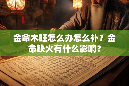 金命木旺怎么办怎么补？金命缺火有什么影响？