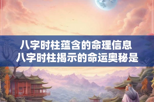 八字时柱蕴含的命理信息 八字时柱揭示的命运奥秘是什么