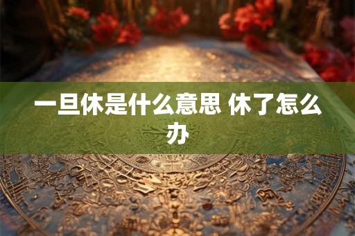 一旦休是什么意思 休了怎么办