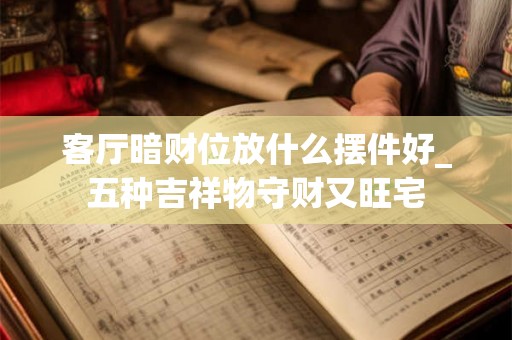 客厅暗财位放什么摆件好_五种吉祥物守财又旺宅