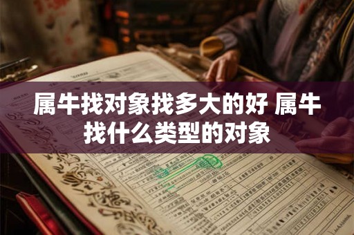 属牛找对象找多大的好 属牛找什么类型的对象