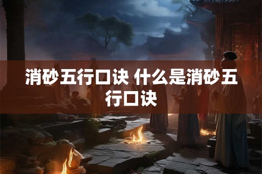 消砂五行口诀 什么是消砂五行口诀