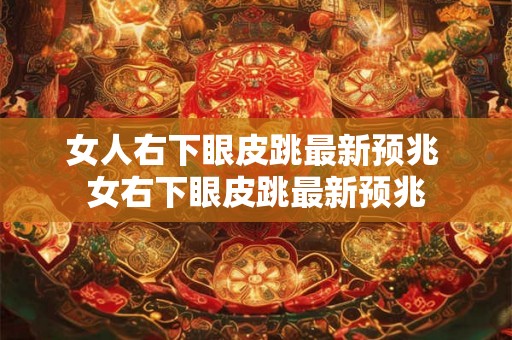 女人右下眼皮跳最新预兆 女右下眼皮跳最新预兆 女人右下眼皮跳最新预兆 女右下眼皮跳最新预兆