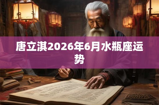 唐立淇2026年6月水瓶座运势