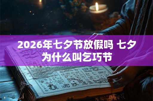 2026年七夕节放假吗 七夕为什么叫乞巧节