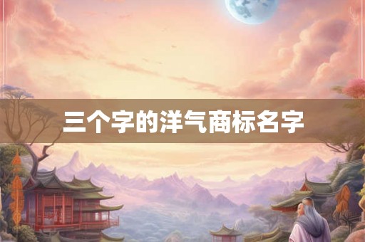 三个字的洋气商标名字 三个字的洋气商标名字