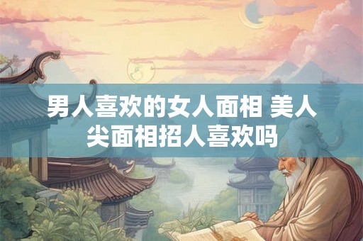 男人喜欢的女人面相 美人尖面相招人喜欢吗