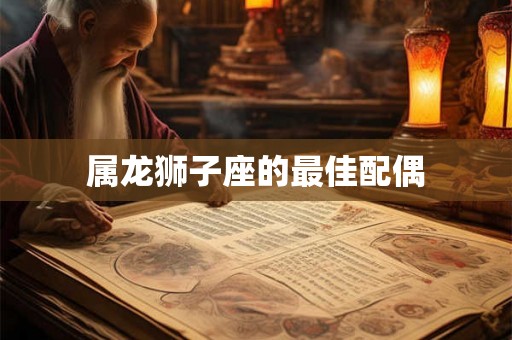 属龙狮子座的最佳配偶