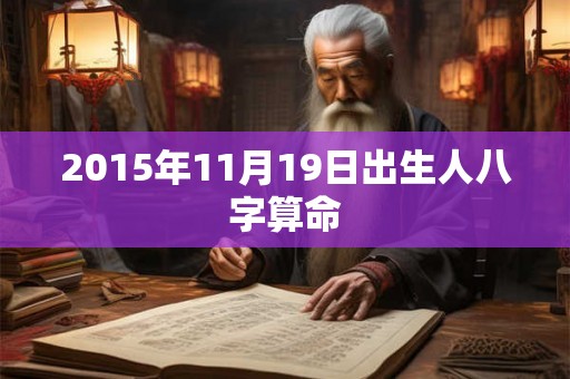 2015年11月19日出生人八字算命 2015年11月19日出生人八字算命