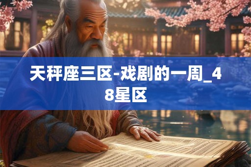 天秤座三区-戏剧的一周_48星区 天秤座三区-戏剧的一周_48星区