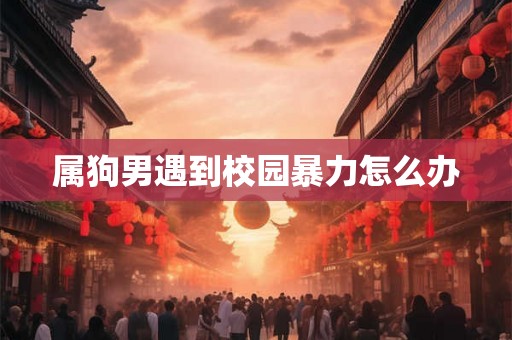 属狗男遇到校园暴力怎么办