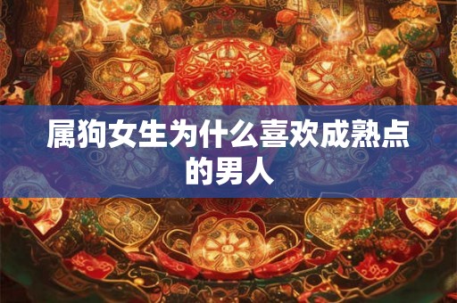 属狗女生为什么喜欢成熟点的男人