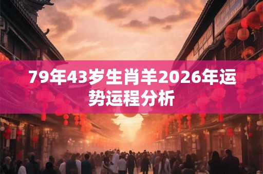 79年43岁生肖羊2026年运势运程分析