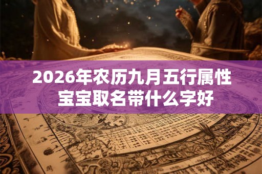2026年农历九月五行属性  宝宝取名带什么字好