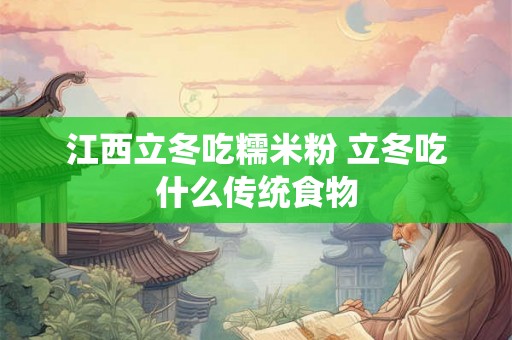 江西立冬吃糯米粉 立冬吃什么传统食物 江西立冬吃糯米粉 立冬吃什么传统食物