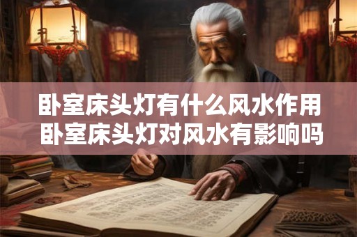 卧室床头灯有什么风水作用 卧室床头灯对风水有影响吗