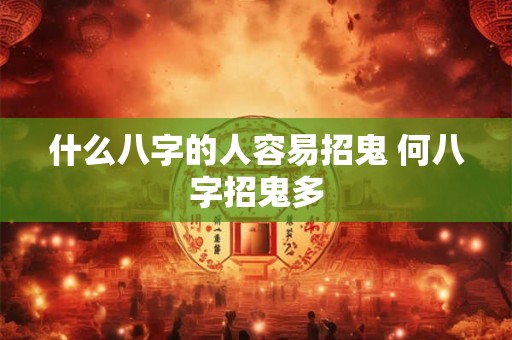 什么八字的人容易招鬼 何八字招鬼多