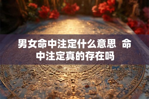 男女命中注定什么意思  命中注定真的存在吗