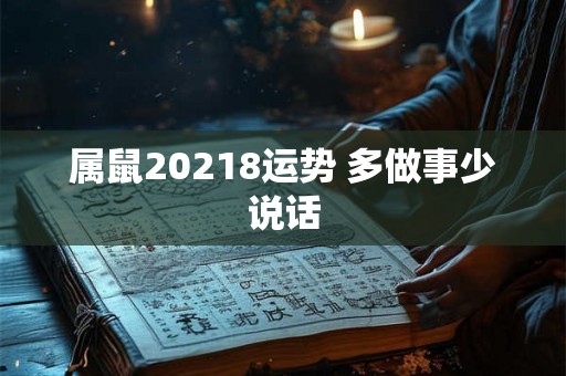 属鼠20218运势 多做事少说话 属鼠20218运势 多做事少说话