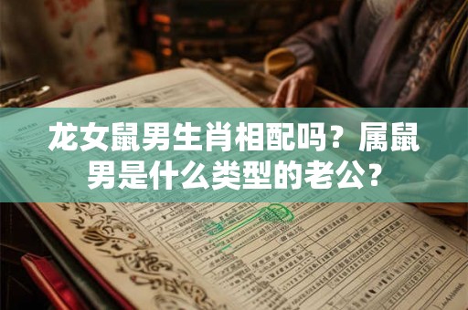 龙女鼠男生肖相配吗？属鼠男是什么类型的老公？