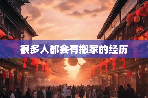 很多人都会有搬家的经历