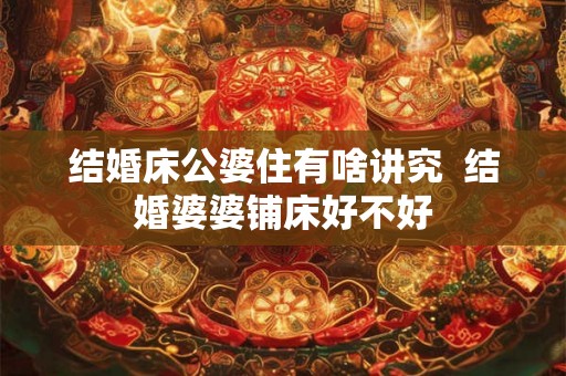 结婚床公婆住有啥讲究  结婚婆婆铺床好不好