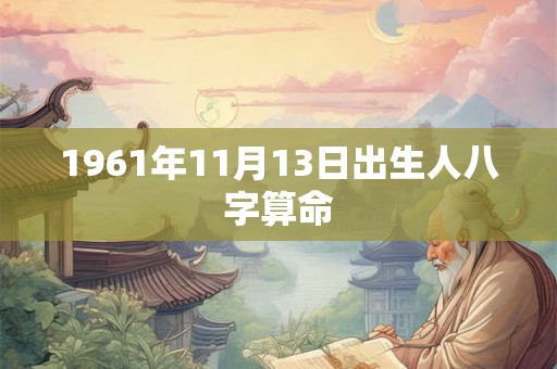 1961年11月13日出生人八字算命
